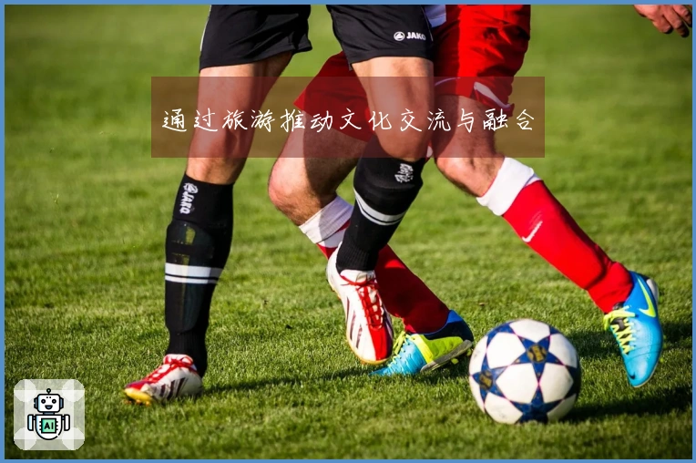 通过旅游推动文化交流与融合